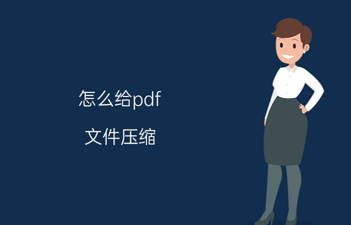 怎么给pdf 文件压缩 如何将PDF压缩？